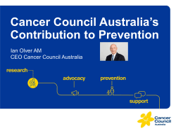 Cancer Council Australia’s Contribution to Prevention Ian Olver AM CEO Cancer Council Australia