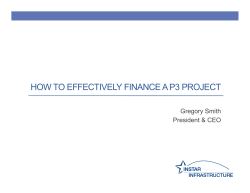 HOW TO EFFECTIVELY FINANCE A P3 PROJECT Gregory Smith President &amp; CEO