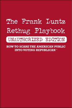 The Frank Luntz Rethug Playbook UNAUTHORIZED EDITION HOW TO SCARE THE AMERICAN PUBLIC