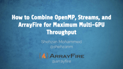 How to Combine OpenMP, Streams, and ArrayFire for Maximum Multi-GPU Throughput Shehzan Mohammed