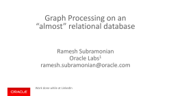Graph Processing on an “almost” relational database Ramesh Subramonian Oracle Labs