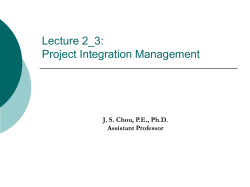 Lecture 2_3: Project Integration Management J. S. Chou, P.E., Ph.D. Assistant Professor