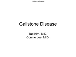 Gallstone Disease Tad Kim, M.D. Connie Lee, M.D.
