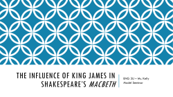 MACBETH THE INFLUENCE OF KING JAMES IN SHAKESPEARE’S ENG 3U – Ms. Kelly