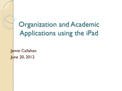 Organization and Academic Applications using the iPad Jamie Callahan June 20, 2012