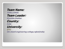 Team Name: Team Leader: Country: Univercity: