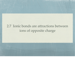 2.7 Ionic bonds are attractions between ions of opposite charge